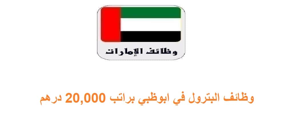 وظائف البترول في ابوظبي براتب 20,000 درهم