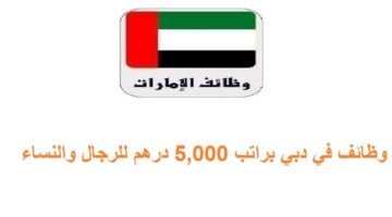وظائف في دبي براتب 5,000 درهم للرجال والنساء