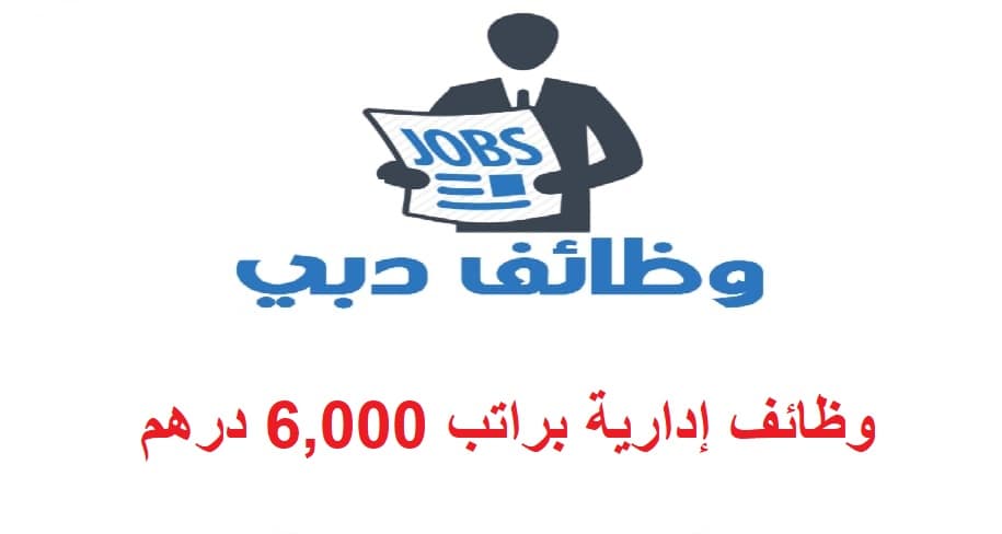 وظائف إدارية في دبي براتب 6,000 درهم