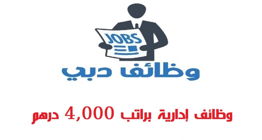 وظائف إدارية في دبي براتب 4,000 درهم لجميع الجنسيات