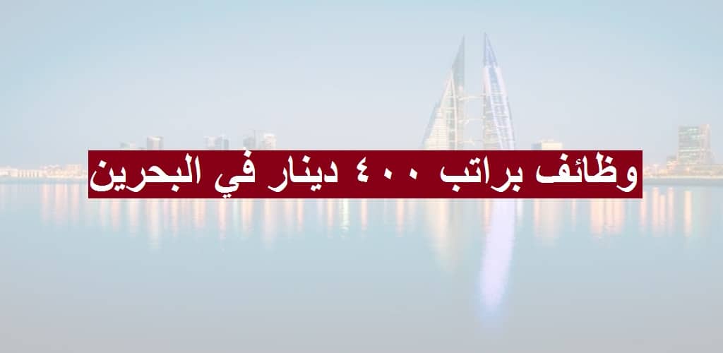 وظائف براتب 400 دينار في البحرين