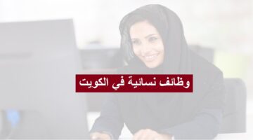 وظائف نسائية في الكويت للكويتيين والمقيمين