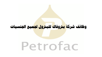 وظائف شركة بتروفاك للبترول في سلطنة عمان لجميع الجنسيات