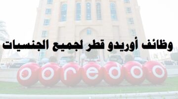 وظائف شركة أوريدو ( Ooredoo Qatar ) في قطر لجميع الجنسيات