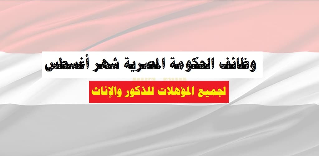 وظائف الحكومة المصرية لشهر أغسطس جميع المؤهلات للذكور والإناث