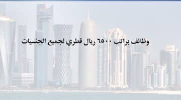 وظائف براتب 6500 ريال قطري في الدوحة قطر لجميع الجنسيات