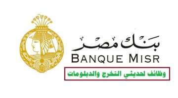 وظائف بنك مصر 2022 ( Banque Misr ) لحديثي التخرج والدبلومات