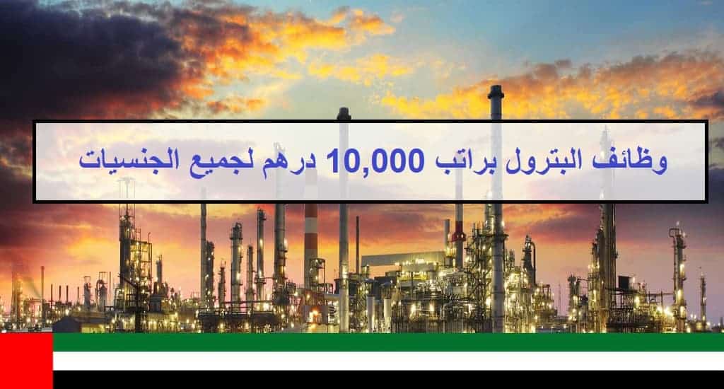 وظائف البترول في الامارات براتب 10,000 درهم للجنسين