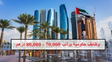 وظائف حكومية في ابوظبي براتب 70,000 – 80,000 درهم