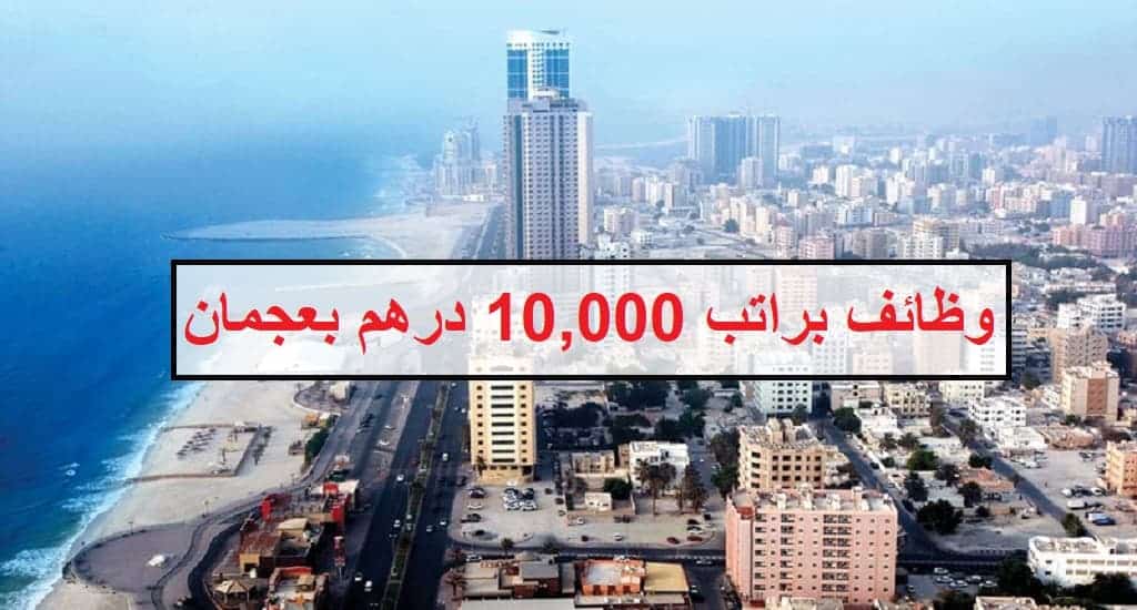 وظائف في عجمان براتب 10,000 درهم للجنسين