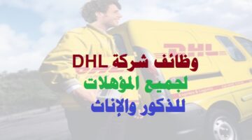 وظائف شركة DHL براتب 8500 جنية 2022 لجميع المؤهلات للذكور والإناث