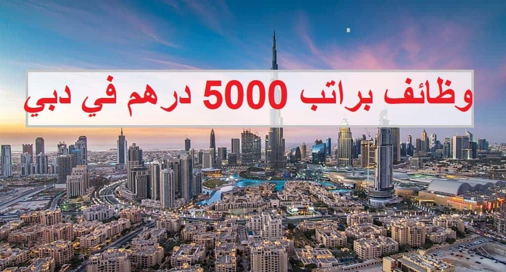 وظائف براتب 5000 درهم في دبي للجنسيات العربية