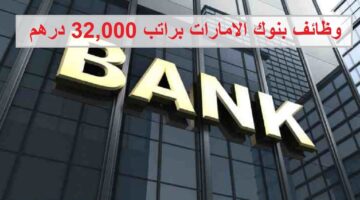 وظائف بنوك الامارات براتب 32,000 درهم لجميع الجنسيات