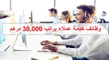 وظائف خدمة عملاء في الامارات براتب 30,000 درهم
