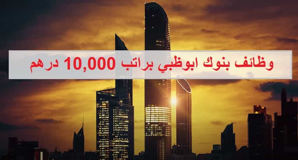 وظائف بنوك ابوظبي براتب 10,000 درهم لجميع الجنسيات