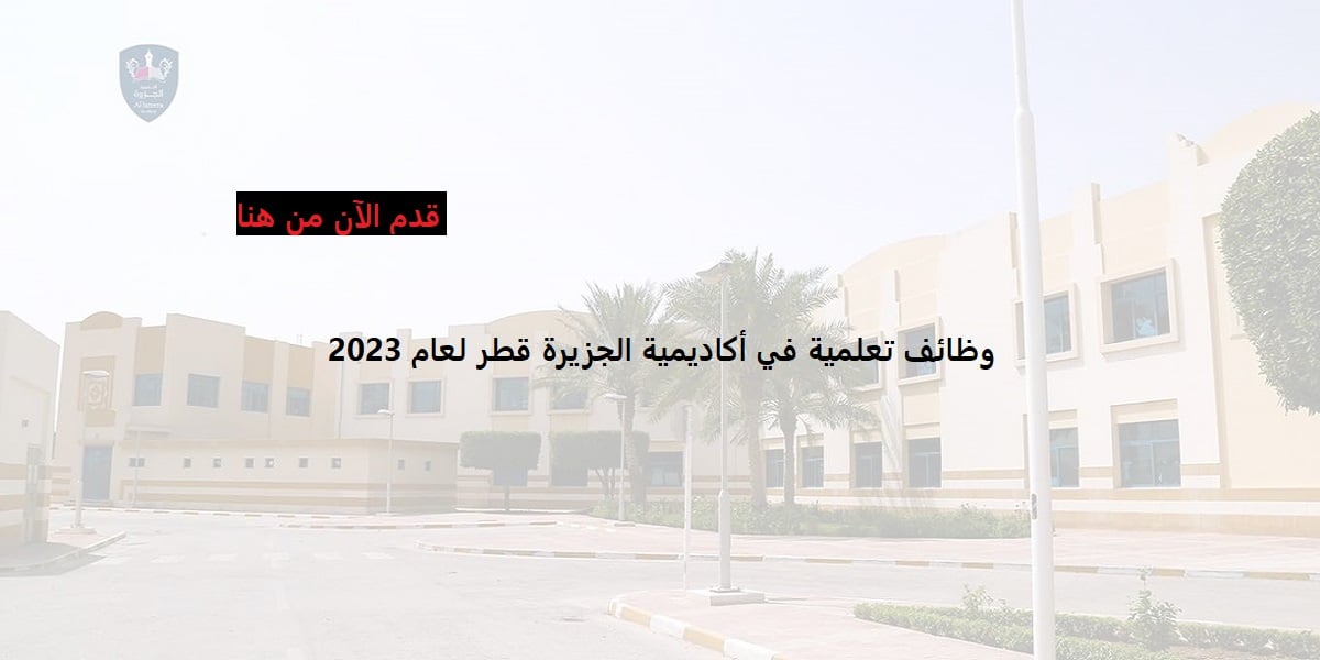 شواغر وظيفية جديدة لدي أكاديمية الجزيرة التعليمية قطر بمرتبات عالية لعام 2023