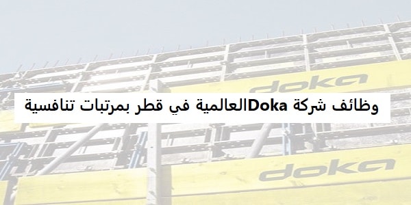 شركة Doka العالمية قطر تعلن عن شواغر وظيفية بمرتبات مجزية