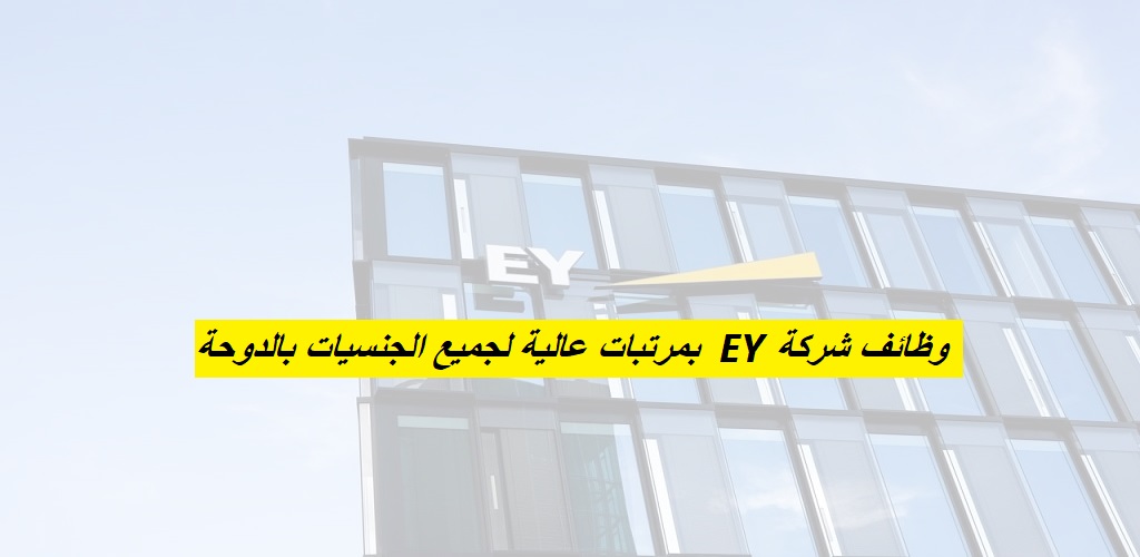 شركة EY بالدوحة تعلن عن شواغر وظيفية خالية للمواطنين والأجانب