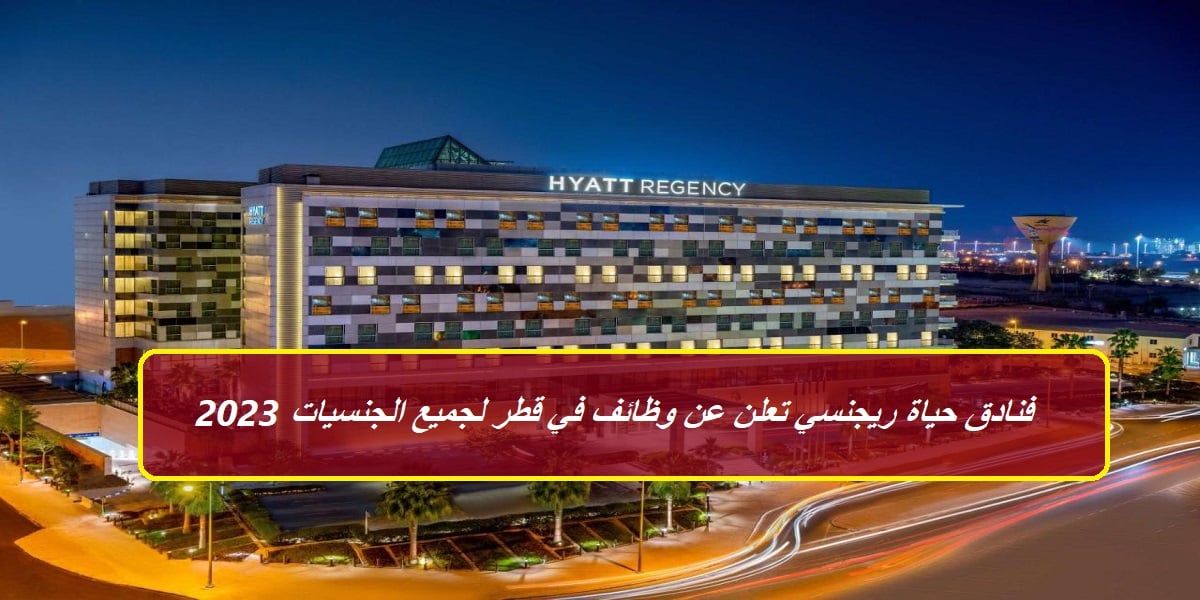 فنادق حياة ريجنسي تعلن عن وظائف في قطر لجميع الجنسيات 2023
