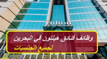 فنادق هيلتون تعلن عن وظائف خالية في البحرين بمرتبات عالية لجميع الجنسيات