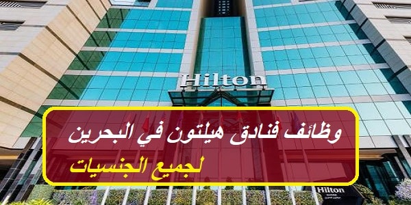 فنادق هيلتون تعلن عن وظائف خالية في البحرين بمرتبات عالية لجميع الجنسيات