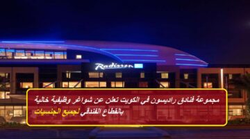 مجموعة فنادق راديسون تعلن عن وظائف خالية في الكويت بمرتبات عالية للمواطنين والأجانب
