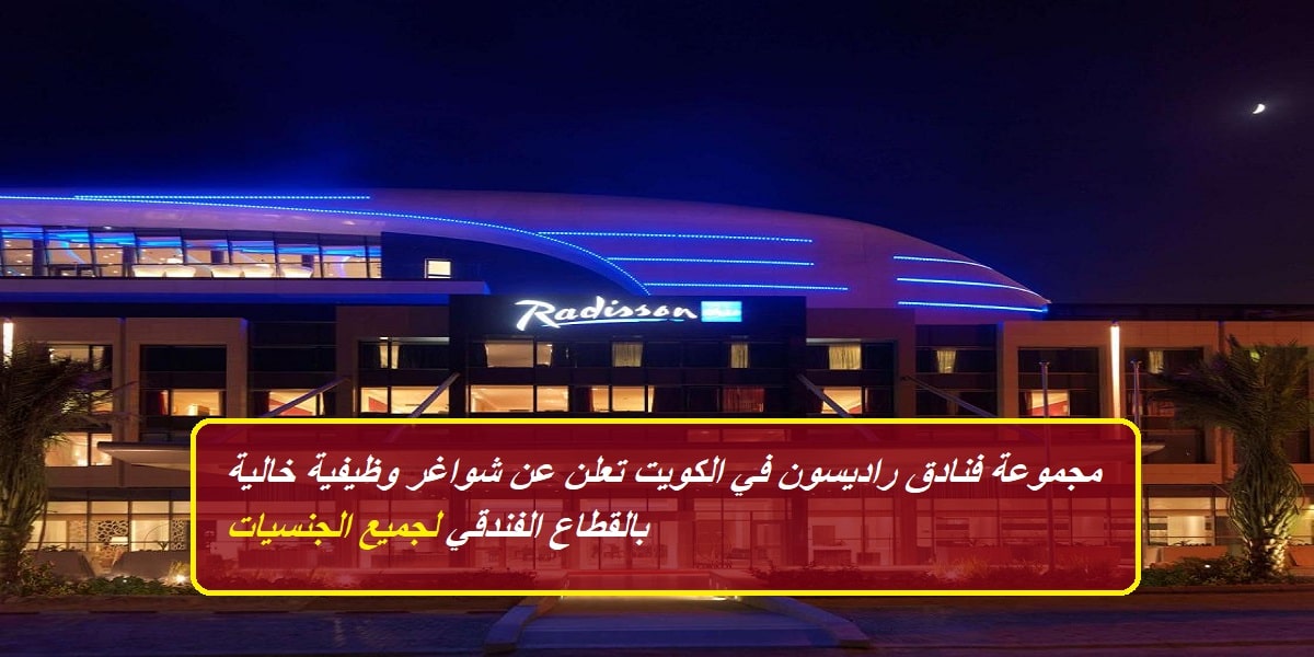 مجموعة فنادق راديسون تعلن عن وظائف خالية في الكويت بمرتبات عالية للمواطنين والأجانب