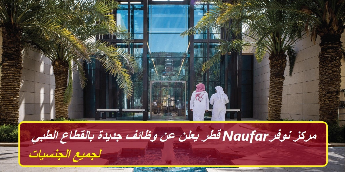 مركز نوفر Naufar قطر يعلن عن وظائف جديدة بالقطاع الطبي لجميع الجنسيات