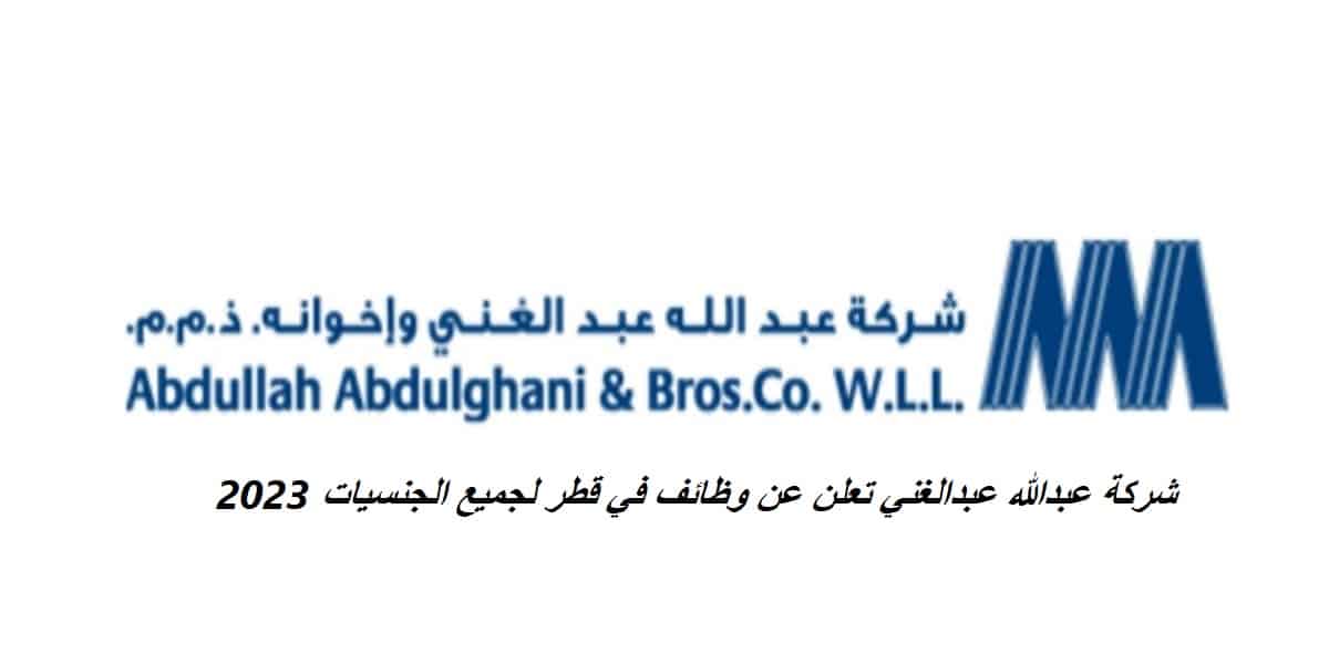شركة عبدالله عبدالغني تعلن عن وظائف في قطر لجميع الجنسيات 2023