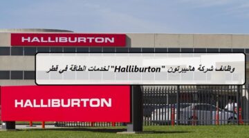 شركة هاليبرتون “Halliburton” لخدمات الطاقة قطر تعلن عن وظائف للمؤهلات المتوسطة 2023