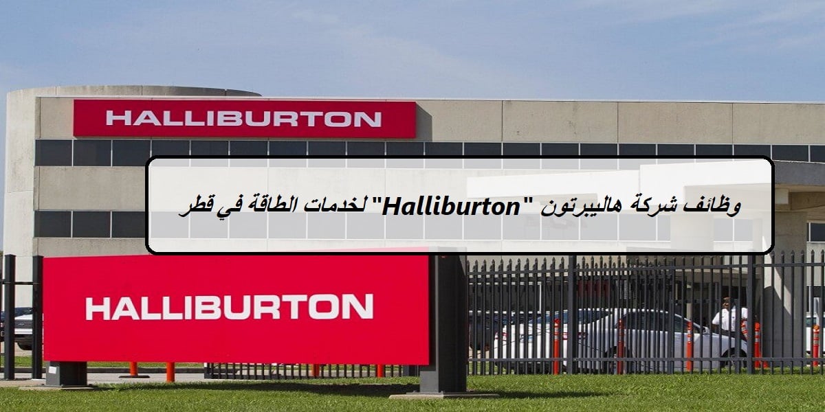 شركة هاليبرتون “Halliburton” لخدمات الطاقة قطر تعلن عن وظائف للمؤهلات المتوسطة 2023
