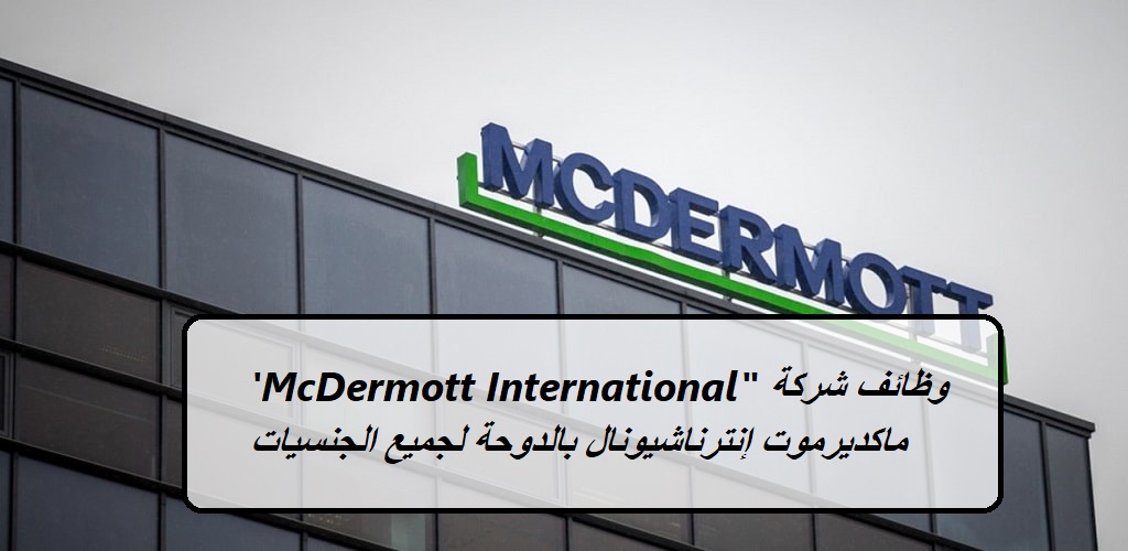 وظائف شركة ماكديرموت إنترناشيونال ‘McDermott International” بالدوحة لجميع الجنسيات