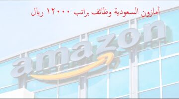 شركة أمازون السعودية تعلن عن وظائف شاغرة / راتب 12000 ريال سعودي