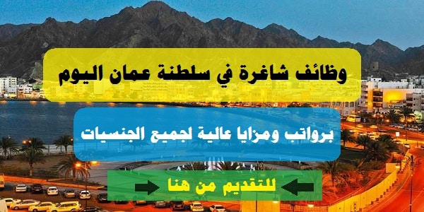 وظائف شاغرة في سلطنة عمان اليوم بتاريخ 28-1-2023 برواتب ومزايا عالية لجميع الجنسيات
