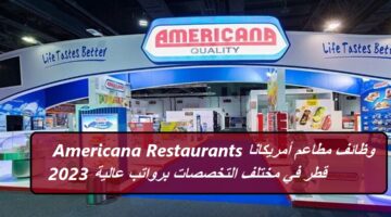 وظائف مطاعم أمريكانا Americana Restaurants قطر في مختلف التخصصات برواتب عالية 2023