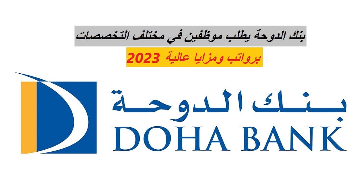 بنك الدوحة يطلب موظفين في مختلف التخصصات برواتب ومزايا عالية 2023