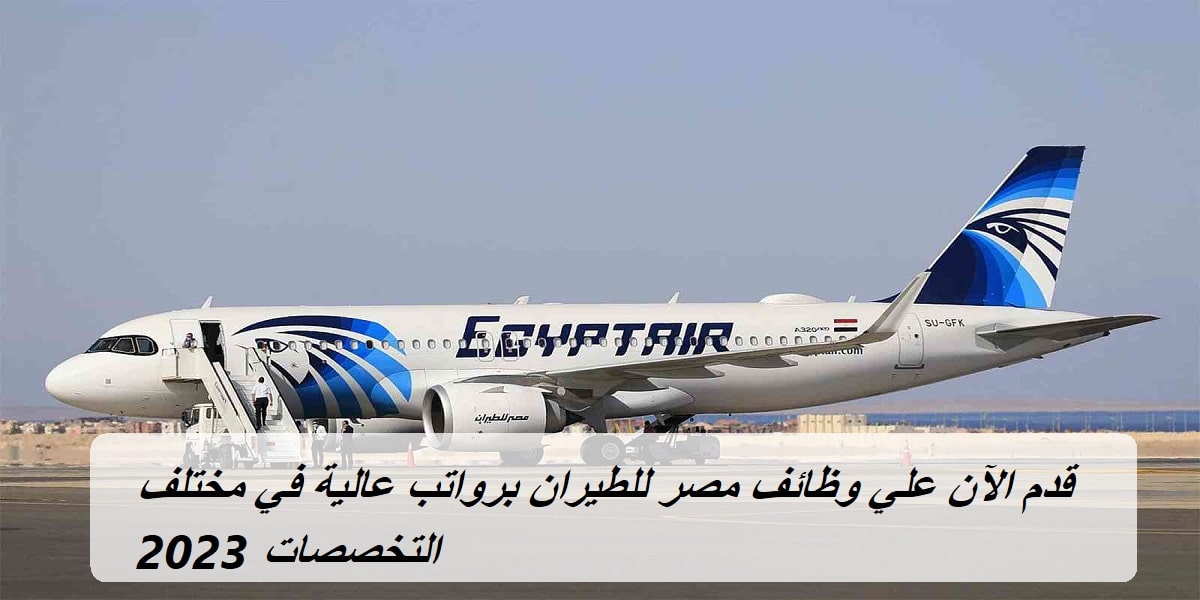 قدم الآن علي وظائف مصر للطيران برواتب عالية في مختلف التخصصات 2023