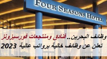 وظائف البحرين.. فنادق ومنتجعات فورسيزونز تعلن عن وظائف خالية برواتب عالية 2023