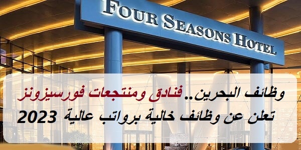 وظائف البحرين.. فنادق ومنتجعات فورسيزونز تعلن عن وظائف خالية برواتب عالية 2023