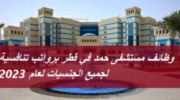 وظائف مستشفى حمد في قطر برواتب تنافسية لجميع الجنسيات لعام 2023