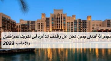 مجموعة فنادق جميرا تعلن عن وظائف شاغرة في الكويت للمواطنين والأجانب 2023
