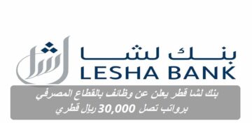 بنك لشا قطر يعلن عن وظائف بالقطاع المصرفي برواتب تصل 30,000 ريال قطري