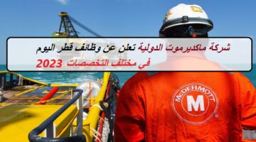شركة ماكديرموت الدولية McDermott International تعلن عن وظائف قطر اليوم في مختلف التخصصات 2023