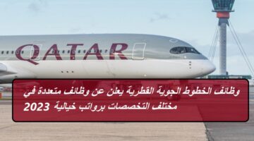 وظائف الخطوط الجوية القطرية يعلن عن وظائف متعددة في مختلف التخصصات برواتب خيالية 2023
