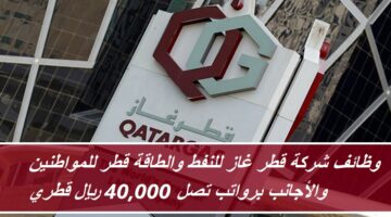 وظائف شركة قطر غاز للنفط والطاقة قطر للمواطنين والأجانب برواتب تصل 40,000 ريال قطري