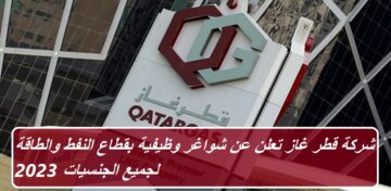 شركة قطر غاز تعلن عن شواغر وظيفية بقطاع النفط والطاقة لجميع الجنسيات 2023