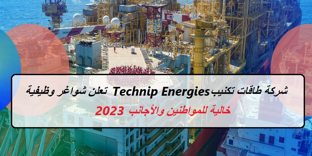 شركة طاقات تكنيب Technip Energies تعلن شواغر وظيفية خالية للمواطنين والأجانب 2023