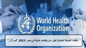 منظمة الصحة العالمية تعلن عن وظائف خالية في مصر 2023 “قدم الآن”