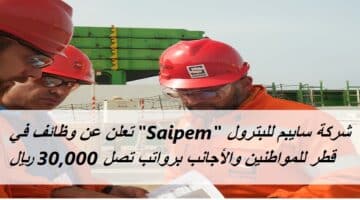 شركة سايبم للبترول “Saipem” تعلن عن وظائف في قطر للمواطنين والأجانب برواتب تصل 30,000 ريال قطري