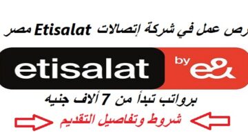 فرص عمل في شركة إتصالات Etisalat مصر برواتب تبدأ من 7 ألاف جنيه – شروط وتفاصيل التقديم من هنا